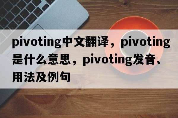 pivoting中文翻譯，pivoting是什么意思，pivoting發(fā)音、用法及例句