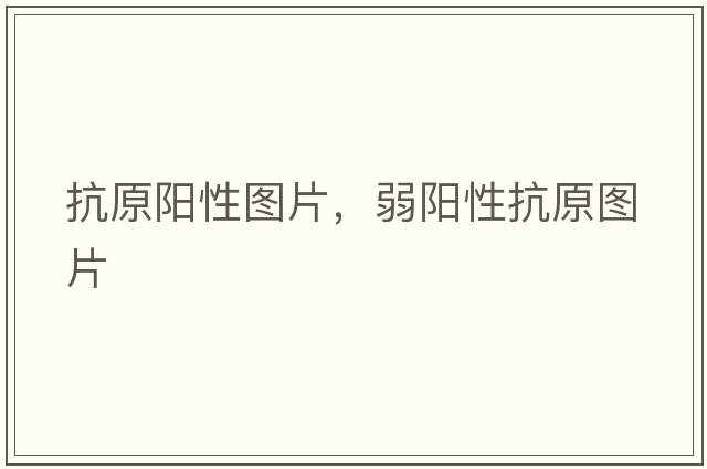 抗原陽(yáng)性圖片，弱陽(yáng)性抗原圖片