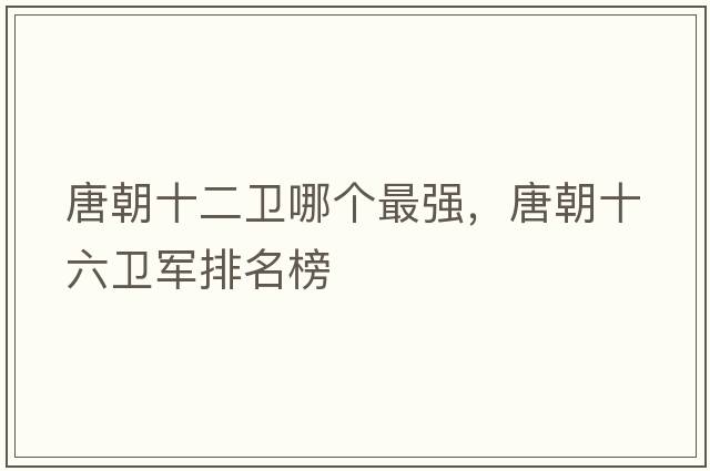 唐朝十二衛哪個(gè)最強，唐朝十六衛軍排名榜