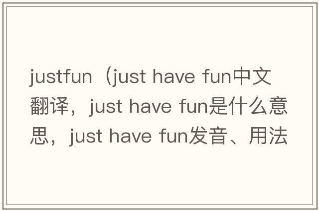 justfun（just have fun中文翻譯，just have fun是什么意思，just have fun發(fā)音、用法及例句）
