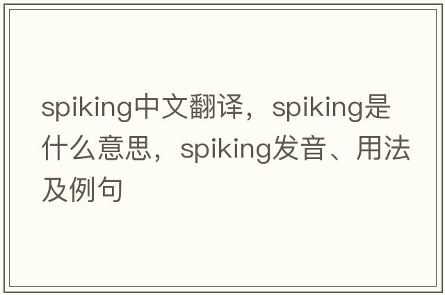 spiking中文翻譯，spiking是什么意思，spiking發(fā)音、用法及例句