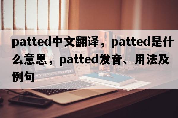 patted中文翻譯，patted是什么意思，patted發(fā)音、用法及例句