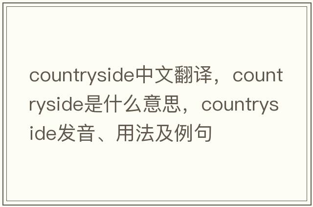 countryside中文翻譯，countryside是什么意思，countryside發(fā)音、用法及例句