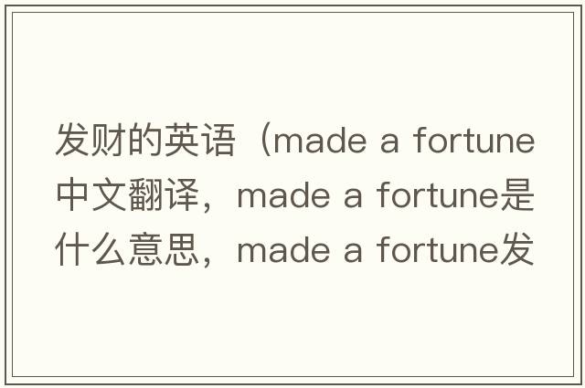 發(fā)財的英語(yǔ)（made a fortune中文翻譯，made a fortune是什么意思，made a fortune發(fā)音、用法及例句）