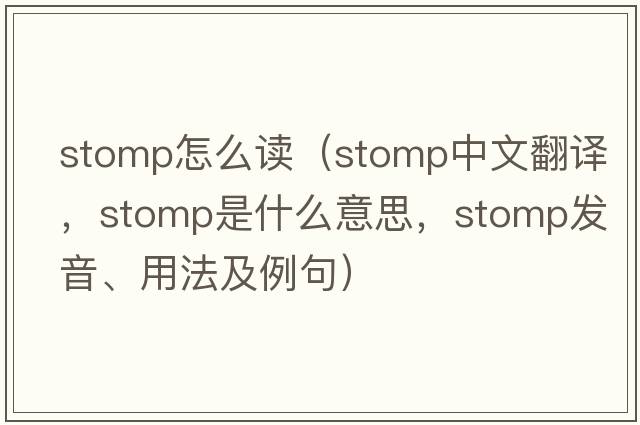 stomp怎么讀（stomp中文翻譯，stomp是什么意思，stomp發(fā)音、用法及例句）