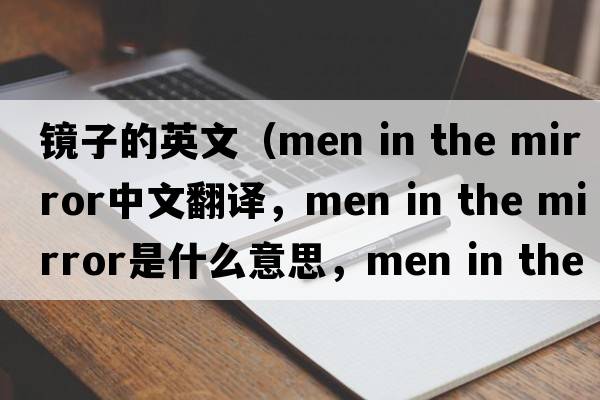 鏡子的英文（men in the mirror中文翻譯，men in the mirror是什么意思，men in the mirror發(fā)音、用法及例句）