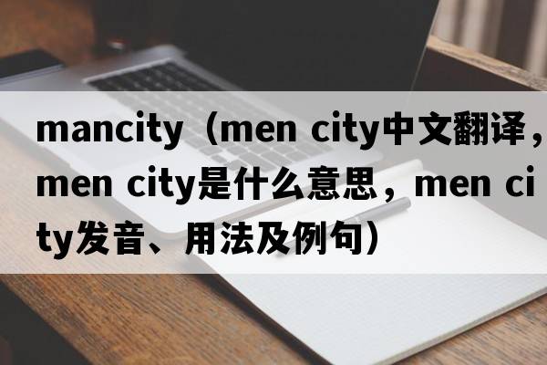 mancity（men city中文翻譯，men city是什么意思，men city發(fā)音、用法及例句）