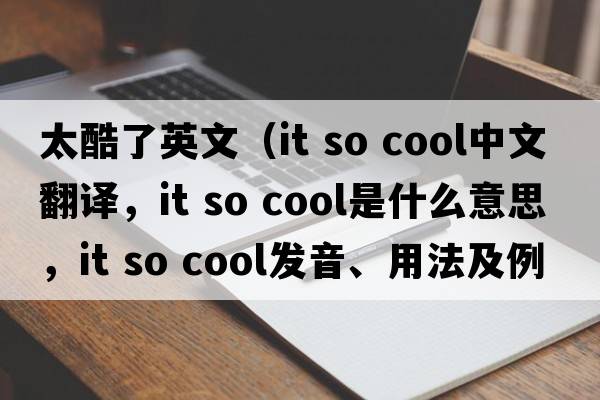 太酷了英文（it so cool中文翻譯，it so cool是什么意思，it so cool發(fā)音、用法及例句）