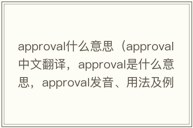 approval什么意思（approval中文翻譯，approval是什么意思，approval發(fā)音、用法及例句）