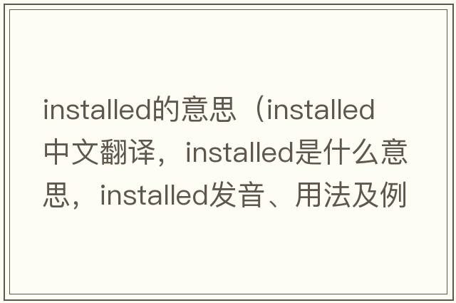 installed的意思（installed中文翻譯，installed是什么意思，installed發(fā)音、用法及例句）