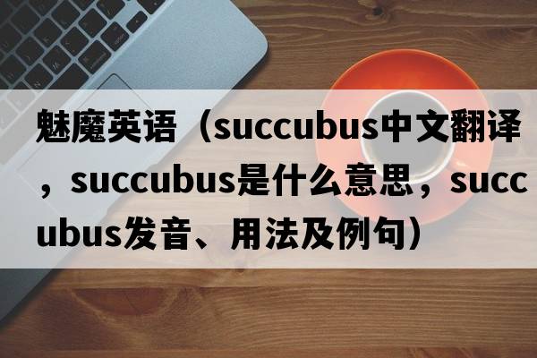 魅魔英語(yǔ)（succubus中文翻譯，succubus是什么意思，succubus發(fā)音、用法及例句）