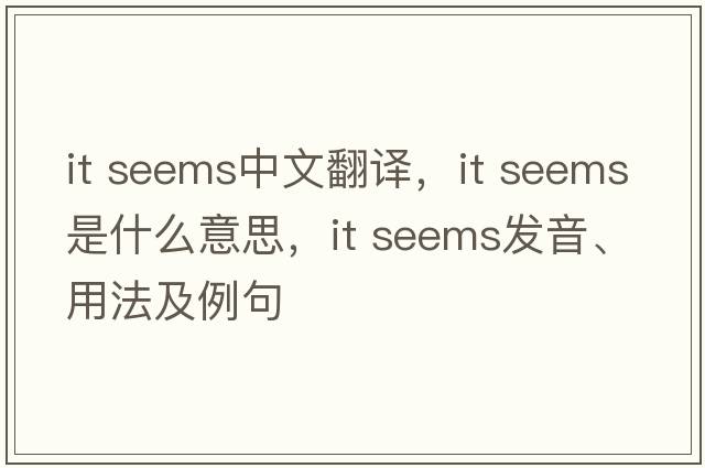 it seems中文翻譯，it seems是什么意思，it seems發(fā)音、用法及例句