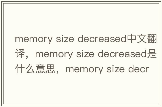 memory size decreased中文翻譯，memory size decreased是什么意思，memory size decreased發(fā)音、用法及例句