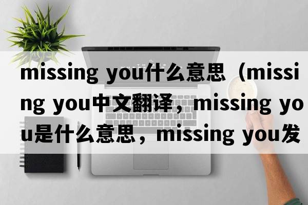 missing you什么意思（missing you中文翻譯，missing you是什么意思，missing you發(fā)音、用法及例句）