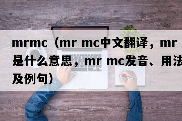 mrmc（mr mc中文翻譯，mr mc是什么意思，mr mc發(fā)音、用法及例句）