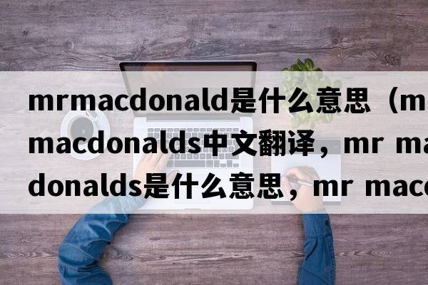 mrmacdonald是什么意思（mr macdonalds中文翻譯，mr macdonalds是什么意思，mr macdonalds發(fā)音、用法及例句）