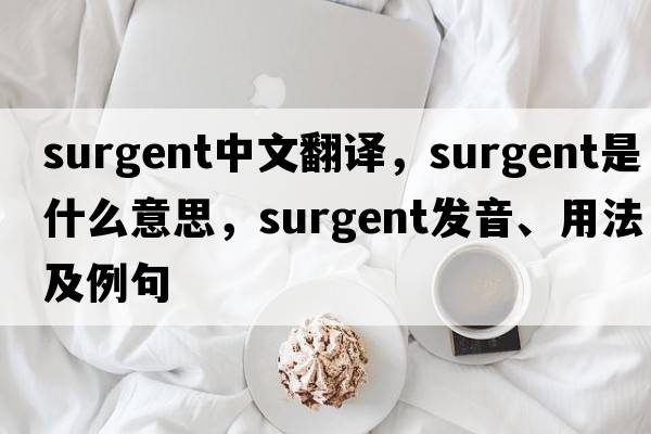 surgent中文翻譯，surgent是什么意思，surgent發(fā)音、用法及例句