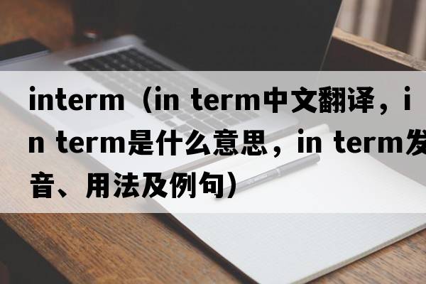 interm（in term中文翻譯，in term是什么意思，in term發(fā)音、用法及例句）