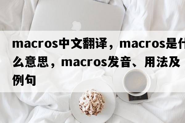 macros中文翻譯，macros是什么意思，macros發(fā)音、用法及例句