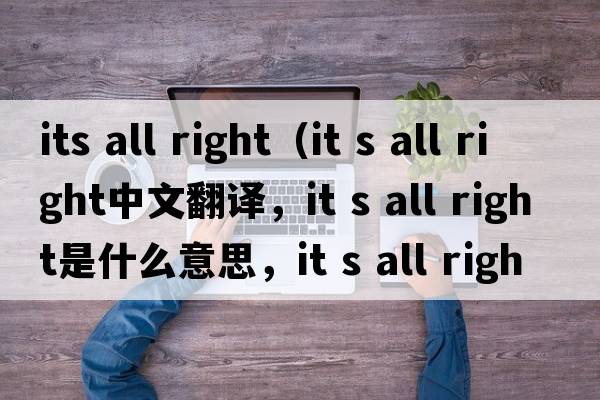its all right（it s all right中文翻譯，it s all right是什么意思，it s all right發(fā)音、用法及例句）