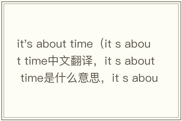 it's about time（it s about time中文翻譯，it s about time是什么意思，it s about time發(fā)音、用法及例句）