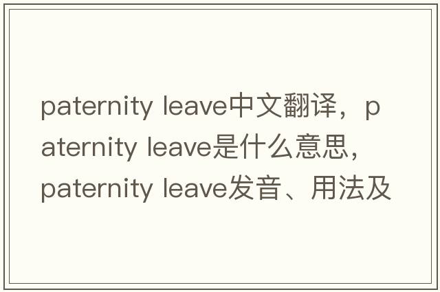 paternity leave中文翻譯，paternity leave是什么意思，paternity leave發(fā)音、用法及例句