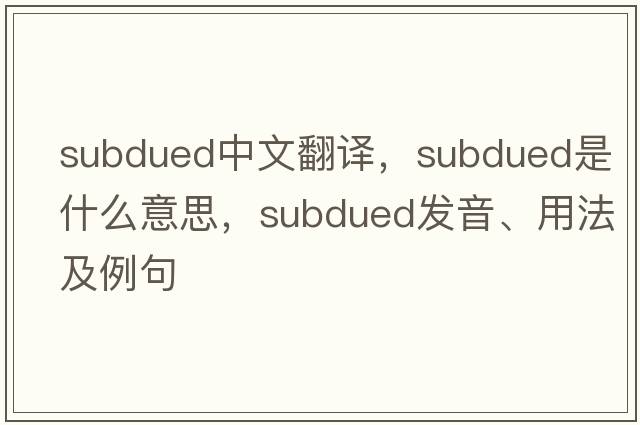 subdued中文翻譯，subdued是什么意思，subdued發(fā)音、用法及例句