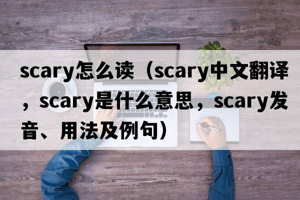 scary怎么讀（scary中文翻譯，scary是什么意思，scary發(fā)音、用法及例句）