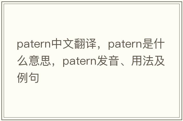 patern中文翻譯，patern是什么意思，patern發(fā)音、用法及例句