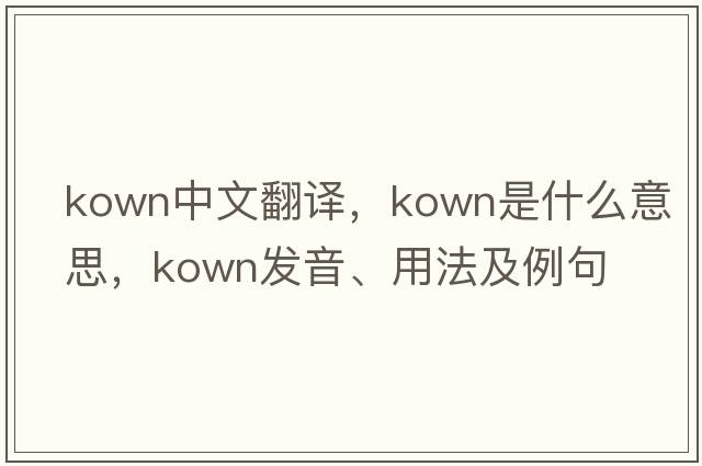 kown中文翻譯，kown是什么意思，kown發(fā)音、用法及例句