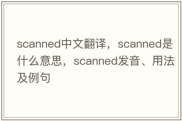scanned中文翻譯，scanned是什么意思，scanned發(fā)音、用法及例句
