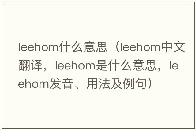 leehom什么意思（leehom中文翻譯，leehom是什么意思，leehom發(fā)音、用法及例句）