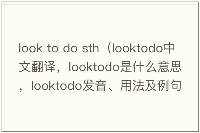 look to do sth（looktodo中文翻譯，looktodo是什么意思，looktodo發(fā)音、用法及例句）