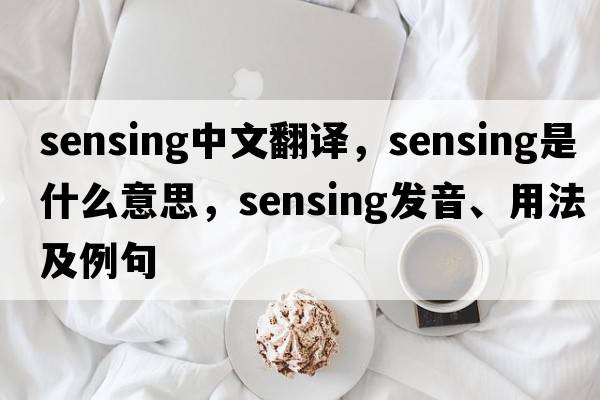 sensing中文翻譯，sensing是什么意思，sensing發(fā)音、用法及例句