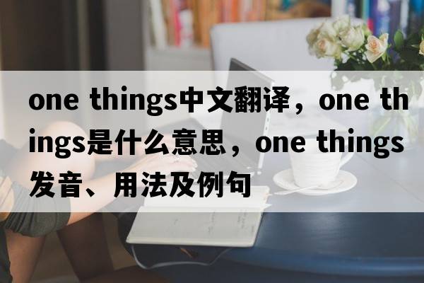 one things中文翻譯，one things是什么意思，one things發(fā)音、用法及例句