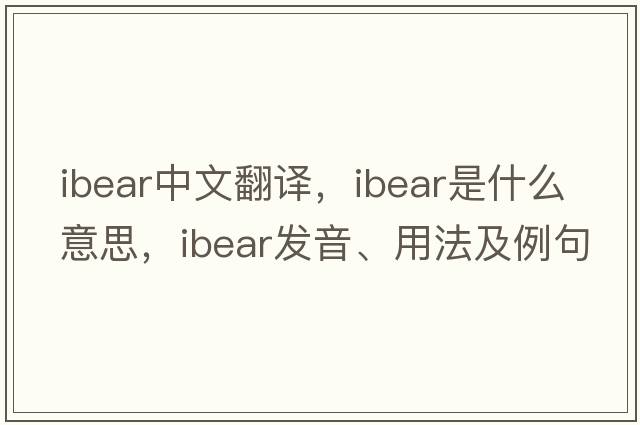 ibear中文翻譯，ibear是什么意思，ibear發(fā)音、用法及例句