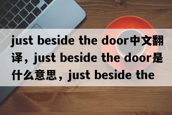 just beside the door中文翻譯，just beside the door是什么意思，just beside the door發(fā)音、用法及例句