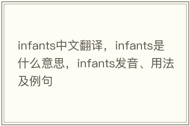 infants中文翻譯，infants是什么意思，infants發(fā)音、用法及例句