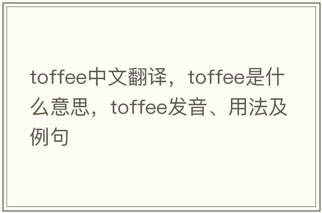 toffee中文翻譯，toffee是什么意思，toffee發(fā)音、用法及例句