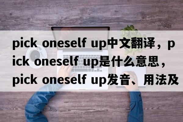 pick oneself up中文翻譯，pick oneself up是什么意思，pick oneself up發(fā)音、用法及例句