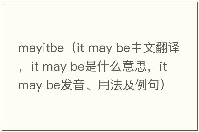 mayitbe（it may be中文翻譯，it may be是什么意思，it may be發(fā)音、用法及例句）