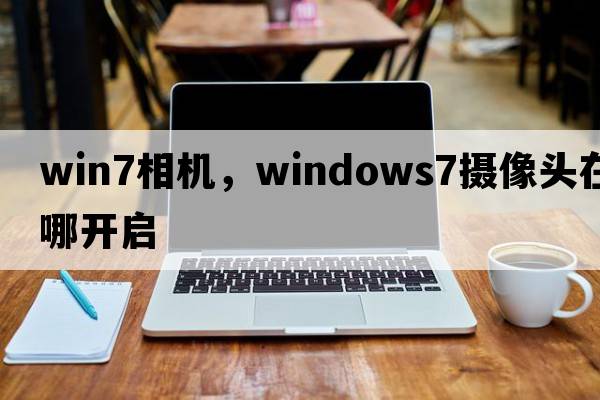 win7相機，windows7攝像頭在哪開(kāi)啟