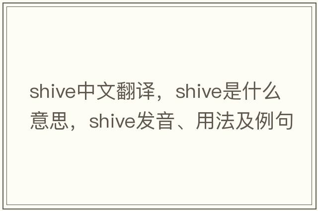 shive中文翻譯，shive是什么意思，shive發(fā)音、用法及例句