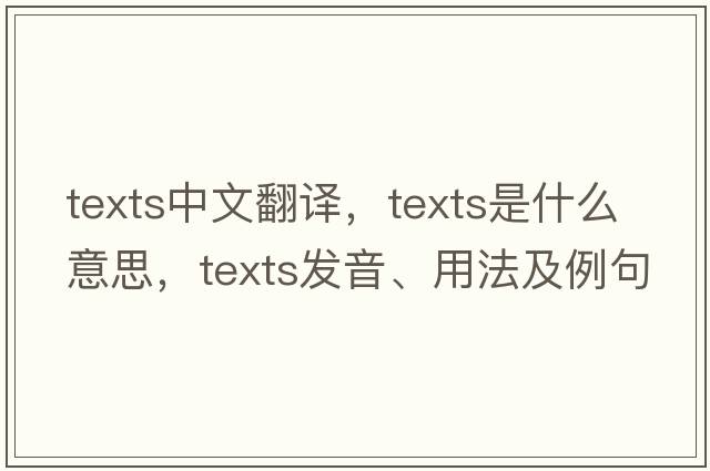 texts中文翻譯，texts是什么意思，texts發(fā)音、用法及例句