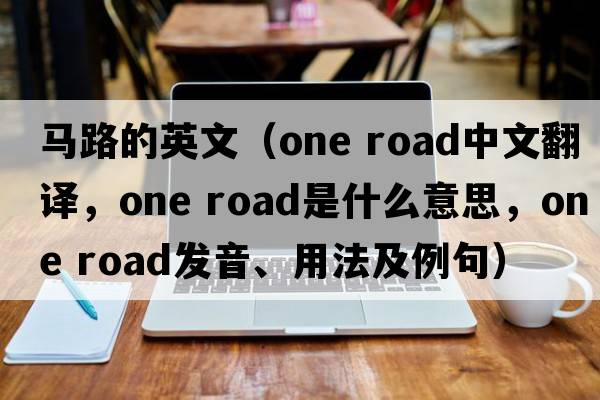 馬路的英文（one road中文翻譯，one road是什么意思，one road發(fā)音、用法及例句）