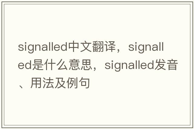 signalled中文翻譯，signalled是什么意思，signalled發(fā)音、用法及例句