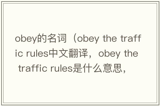 obey的名詞（obey the traffic rules中文翻譯，obey the traffic rules是什么意思，obey the traffic rules發(fā)音、用法及例句）