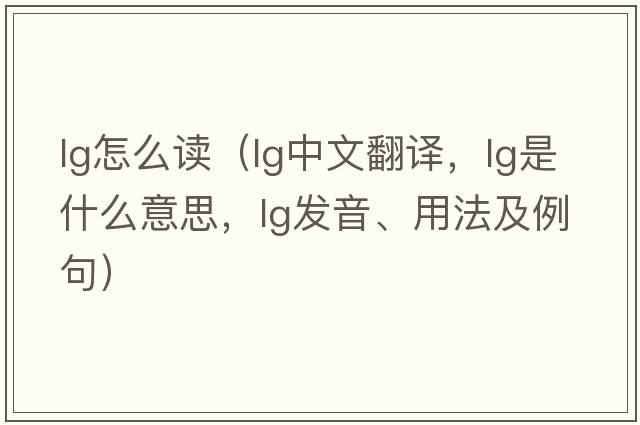 lg怎么讀（lg中文翻譯，lg是什么意思，lg發(fā)音、用法及例句）