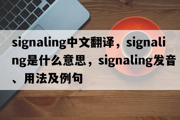 signaling中文翻譯，signaling是什么意思，signaling發(fā)音、用法及例句