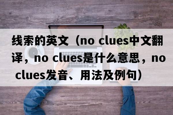 線(xiàn)索的英文（no clues中文翻譯，no clues是什么意思，no clues發(fā)音、用法及例句）